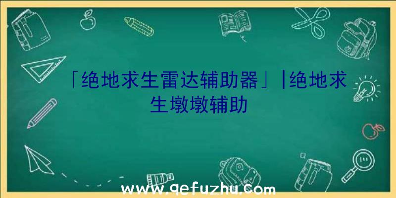 「绝地求生雷达辅助器」|绝地求生墩墩辅助